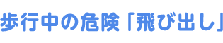 歩行中の危険「飛び出し」