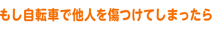 もし自転車で他人を傷つけてしまったら