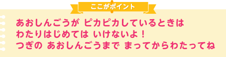 あおしんごうが ピカピカしているときは わたりはじめては いけないよ！つぎの あおしんごうまで まってからわたってね