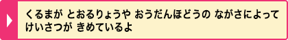 くるまが とおるりょうや おうだんほどうの ながさによって けいさつが きめているよ