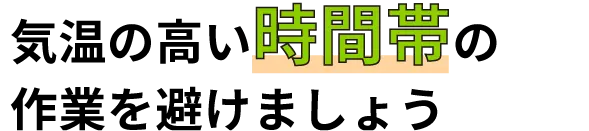 気温の高い時間帯作業を避けましょう