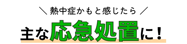 ＼ 熱中症かもと感じたら ／ 主な応急処置に！