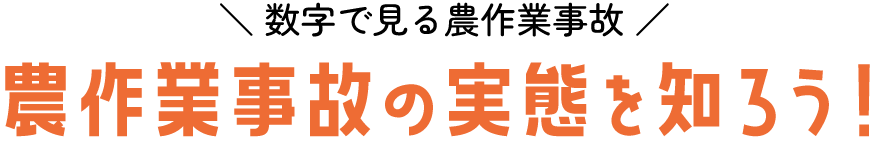 数字で見る農作業事故 農作業事故の実態を知ろう！