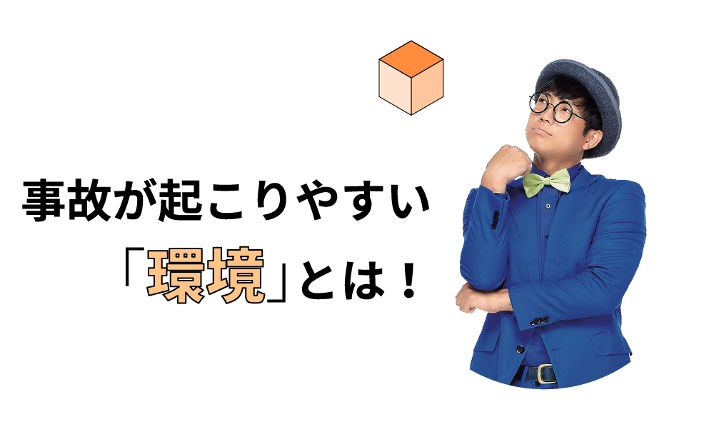 事故が起こりやすい「環境」とは！