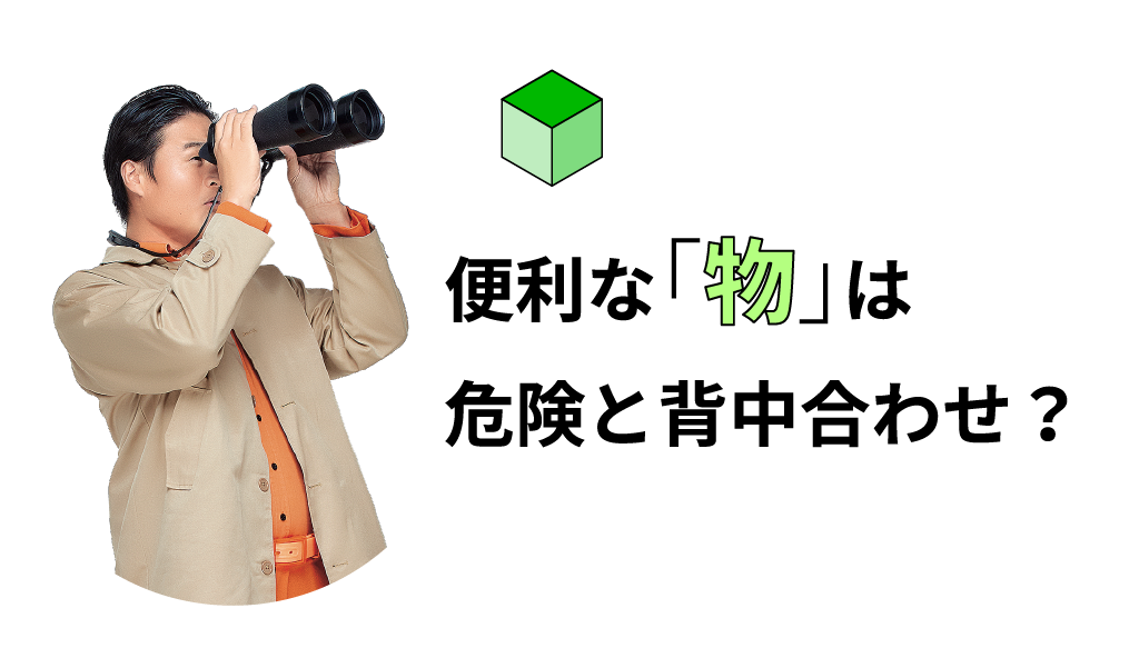 便利な「物」は危険と背中合わせ？