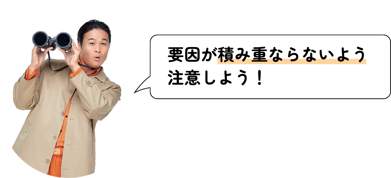 要因が積み重ならないよう注意しよう！