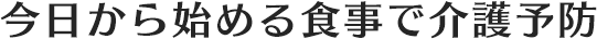 今日から始める食事で介護予防