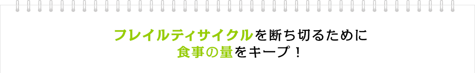 フレイルティサイクルを断ち切るために食事の量をキープ！