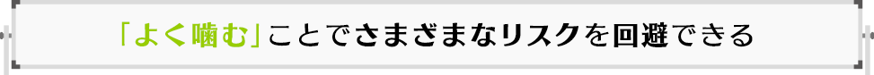 「よく噛む」ことでさまざまなリスクを回避できる