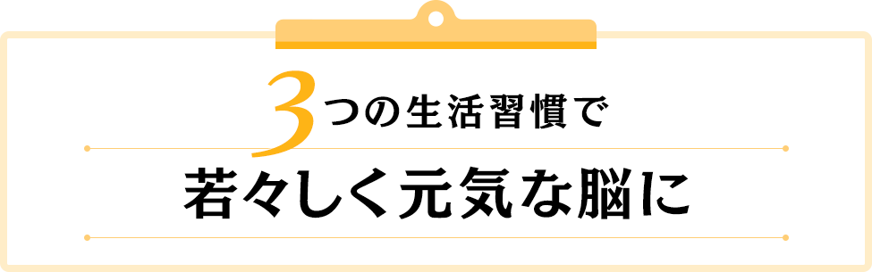 3つの生活習慣で若々しく元気な脳に