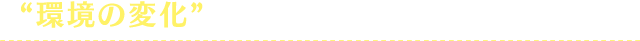 “環境の変化”が、負担にならないよう注意！