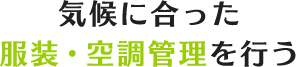 気候に合った服装・空調管理を行う