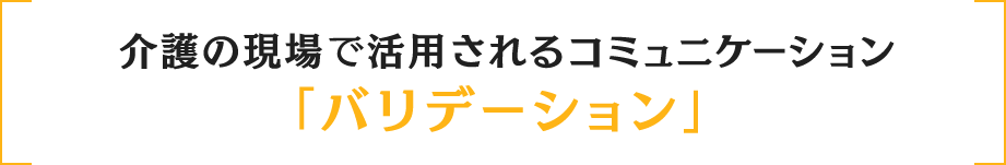 介護の現場で活用されるコミュニケーション「バリデーション」