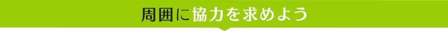 周囲に協力を求めよう