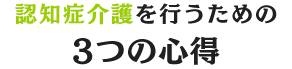 認知症介護を行うための3つの心得