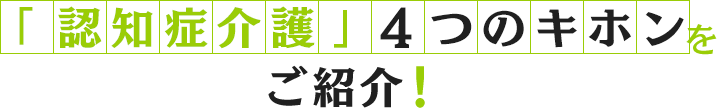 「認知症介護」4つのキホンをご紹介！