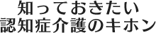 知っておきたい認知症介護のキホン