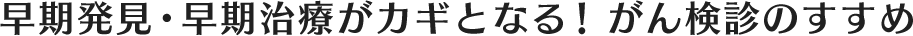 早期発見・早期治療がカギとなる！がん検診のすすめ