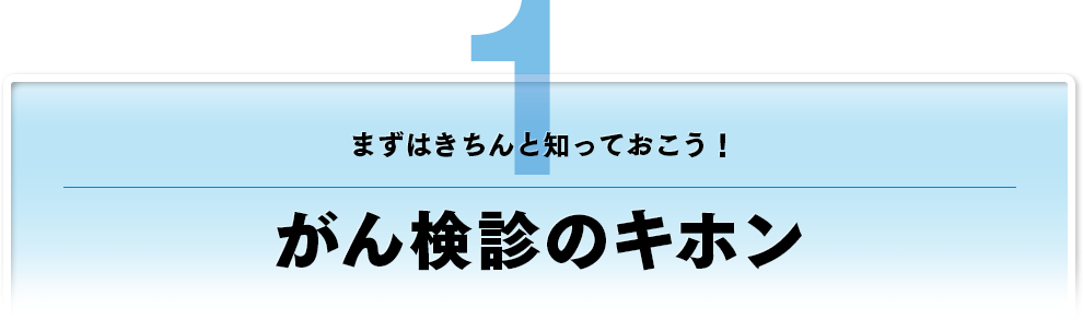 まずはきちんと知っておこう！
がん検診のキホン