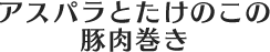 アスパラとたけのこの豚肉巻き