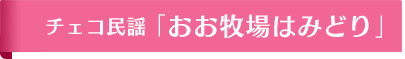 チェコ民謡「おお牧場はみどり」