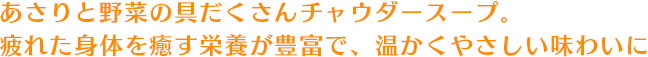 あさりと野菜の具だくさんチャウダースープ。疲れた身体を癒す栄養が豊富で、温かくやさしい味わいに