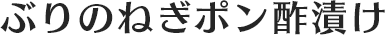 ぶりのねぎポン酢漬け