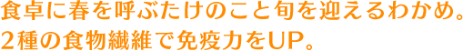 食卓に春を呼ぶたけのこと旬を迎えるわかめ。2種の食物繊維で免疫力をUP。