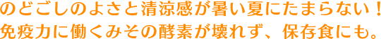 のどごしのよさと清涼感が暑い夏にたまらない！免疫力に働くみその栄養を余すところなく取り入れる。