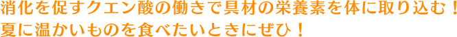 消化を促すクエン酸の働きで具材の栄養素を体に取り込む！夏に温かいものを食べたいときにぜひ！