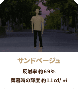 サンドベージュ 反射率 約69％
                  薄暮時の輝度 約11cd/㎡