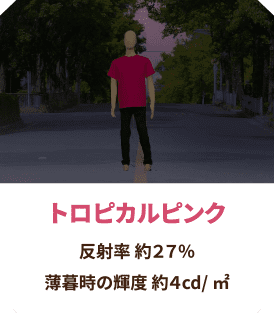 トロピカルピンク 反射率 約27％
                  薄暮時の輝度 約4cd/㎡