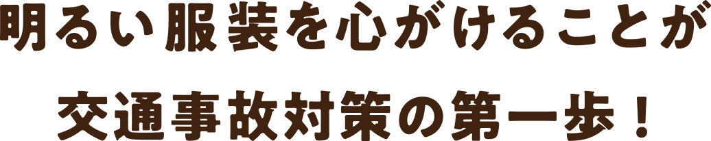 明るい服装を心がけることが交通事故対策の第一歩!