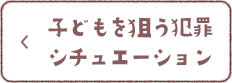 子どもを狙う犯罪シチュエーション