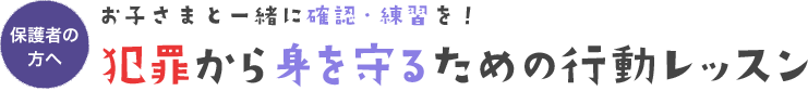 お子さまと一緒に確認・練習を！犯罪から身を守るための行動レッスン