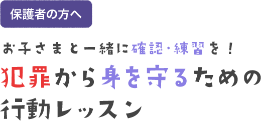 お子さまと一緒に確認・練習を！犯罪から身を守るための行動レッスン