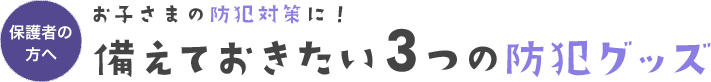 お子さまの防犯対策に！備えておきたい3つの防犯グッズ