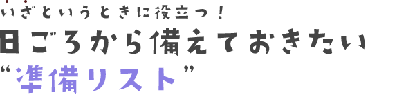 いざというときに役立つ！日ごろから備えておきたい”準備リスト”