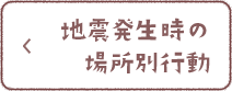 地震発生時の場所別行動