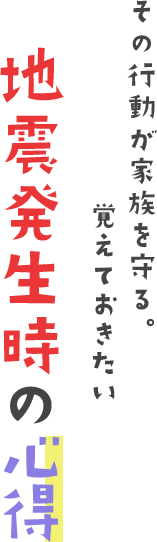 その行動が家族を守る。覚えておきたい地震発生時の心得