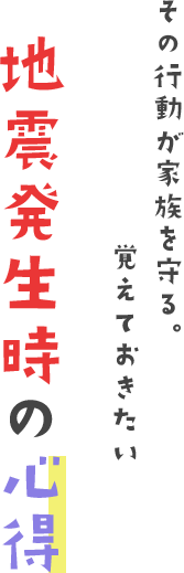その行動が家族を守る。覚えておきたい地震発生時の心得
