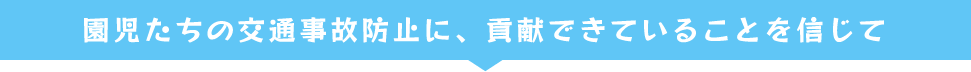 園児たちの交通事故防止に、貢献できていることを信じて